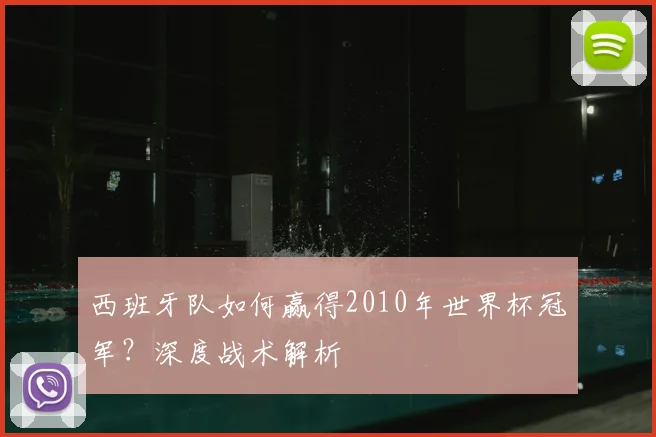西班牙队如何赢得2010年世界杯冠军？深度战术解析