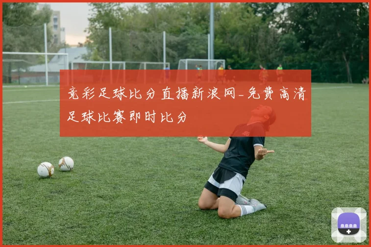 竞彩足球比分直播新浪网_免费高清足球比赛即时比分