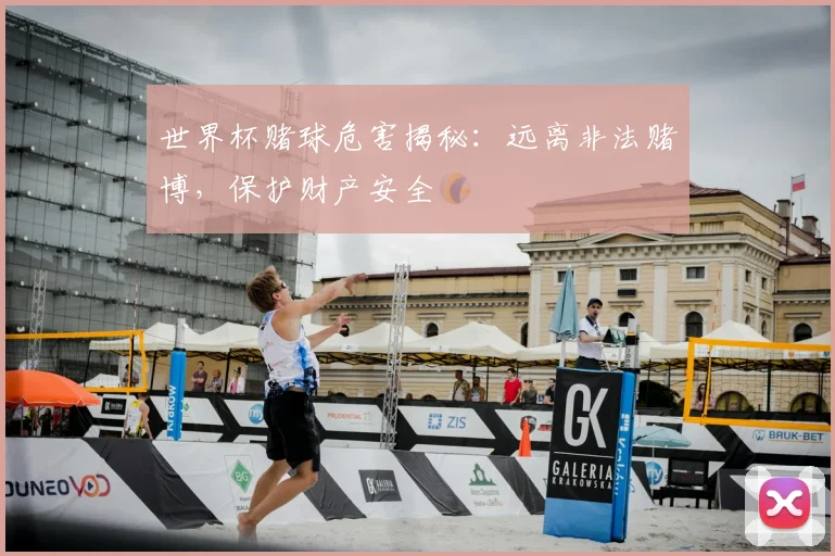 世界杯赌球危害揭秘：远离非法赌博，保护财产安全