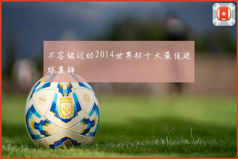 不容错过的2014世界杯十大最佳进球集锦