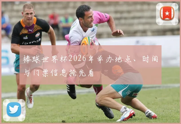 棒球世界杯2026年举办地点、时间与门票信息抢先看
