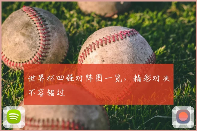 世界杯四强对阵图一览，精彩对决不容错过