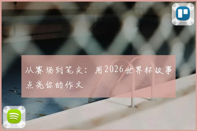 从赛场到笔尖：用2026世界杯故事点亮你的作文