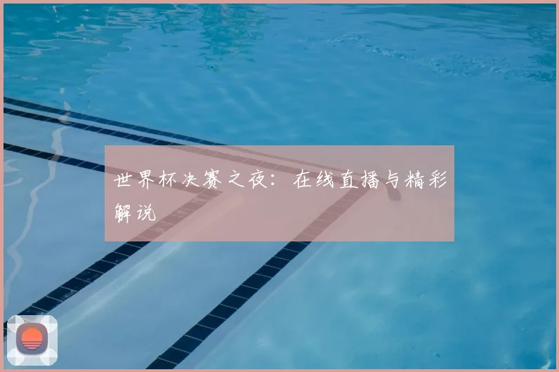 世界杯决赛之夜：在线直播与精彩解说