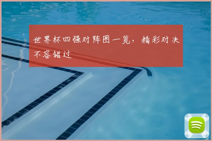 世界杯四强对阵图一览，精彩对决不容错过